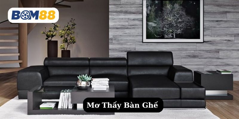 BOM88 Mơ thấy bàn ghế - Hé lộ điềm lành & số lộc trời ban