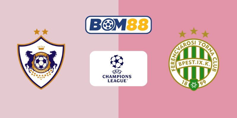 BOM88 Soi kèo Qarabag vs Ferencvaros 23h45 ngày 27/08/2025 - UEFA Champions League
