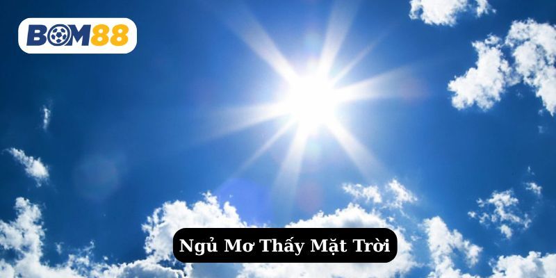 BOM88 Giấc mơ thấy mặt trời dự báo điềm gì ? Giải mã giấc mơ tại Bom88
