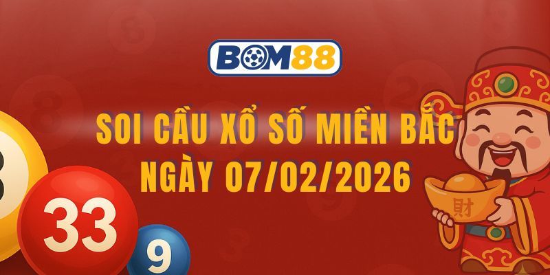 BOM88 Soi cầu XSMB ngày 07/02/2026 - Bắt lô tài lộc cùng Bom88